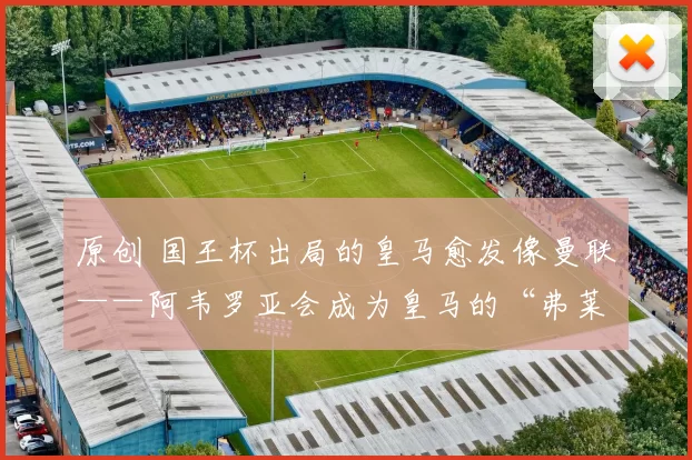 原创 国王杯出局的皇马愈发像曼联——阿韦罗亚会成为皇马的“弗莱彻”吗？