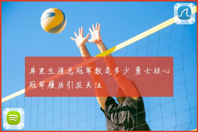 库里生涯总冠军数是多少 勇士核心冠军履历引发关注