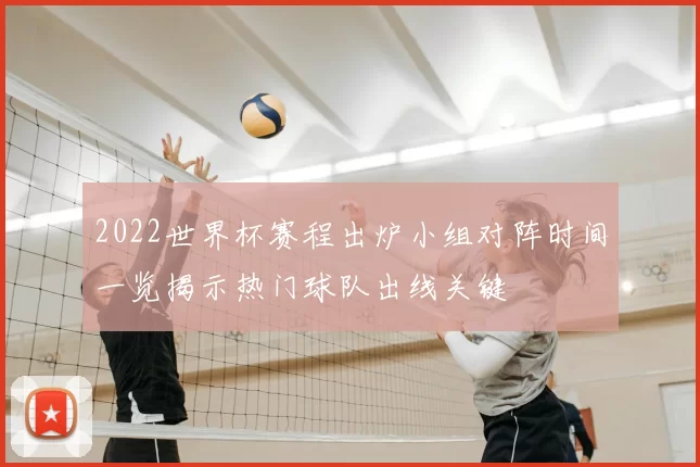 2022世界杯赛程出炉小组对阵时间一览揭示热门球队出线关键