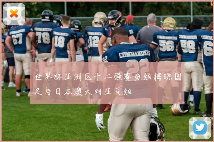 世界杯亚洲区十二强赛分组揭晓国足与日本澳大利亚同组