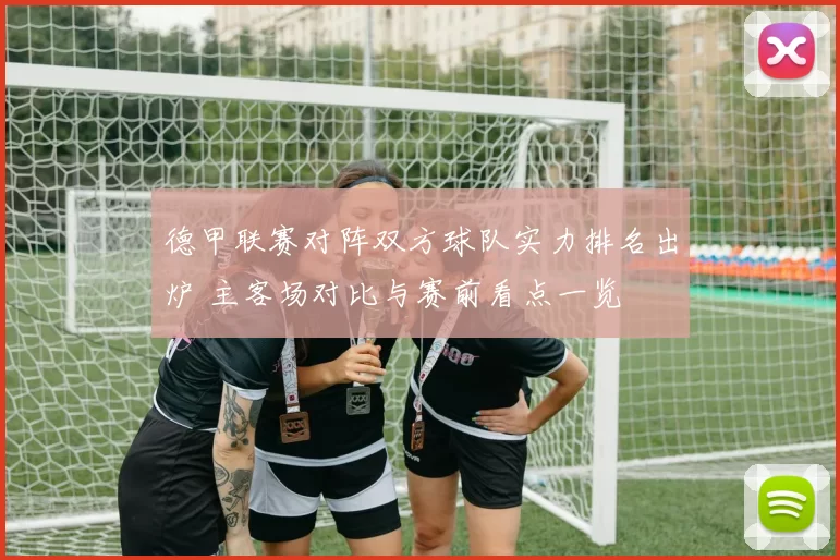 德甲联赛对阵双方球队实力排名出炉 主客场对比与赛前看点一览