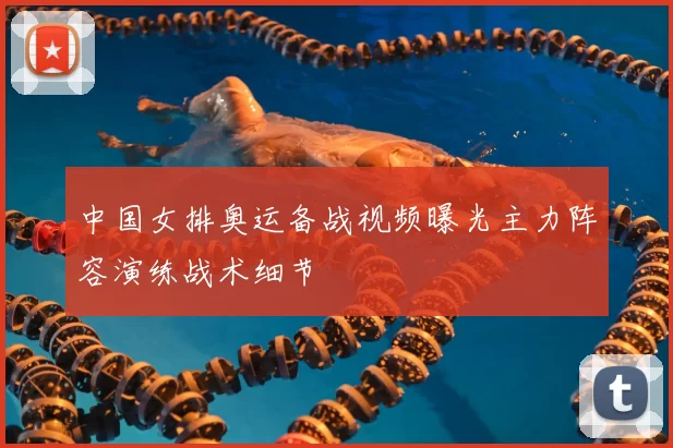中国女排奥运备战视频曝光主力阵容演练战术细节