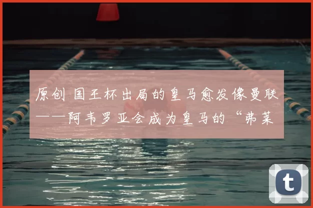 原创 国王杯出局的皇马愈发像曼联——阿韦罗亚会成为皇马的“弗莱彻”吗？