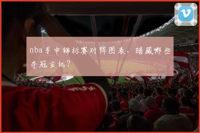 nba季中锦标赛对阵图表，暗藏哪些夺冠玄机？