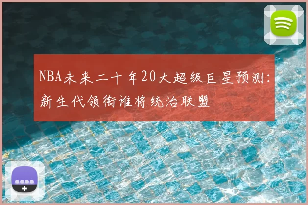 NBA未来二十年20大超级巨星预测：新生代领衔谁将统治联盟