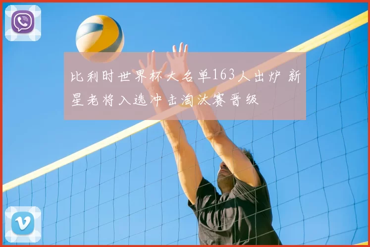 比利时世界杯大名单163人出炉 新星老将入选冲击淘汰赛晋级