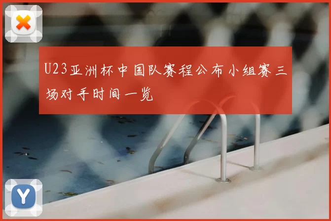 U23亚洲杯中国队赛程公布小组赛三场对手时间一览