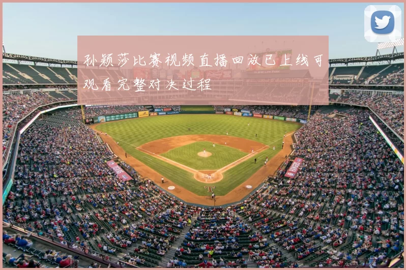 孙颖莎比赛视频直播回放已上线可观看完整对决过程