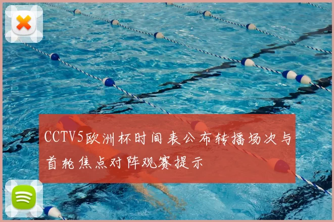 CCTV5欧洲杯时间表公布转播场次与首轮焦点对阵观赛提示