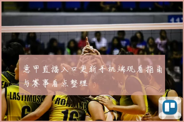 意甲直播入口更新手机端观看指南与赛事看点整理