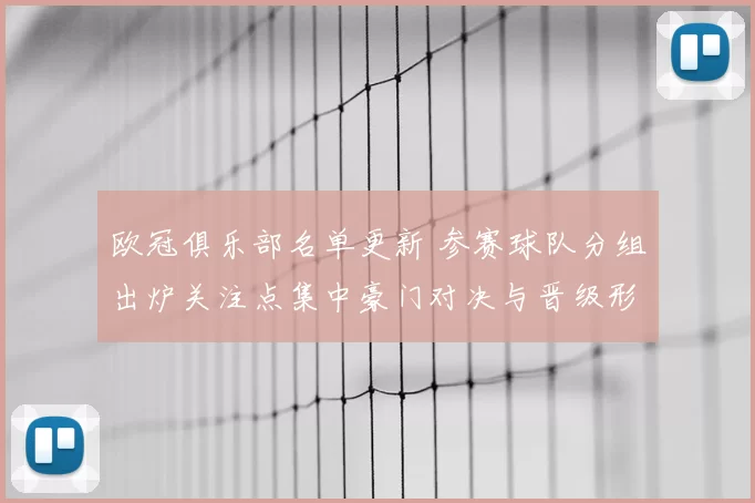 欧冠俱乐部名单更新 参赛球队分组出炉关注点集中豪门对决与晋级形势