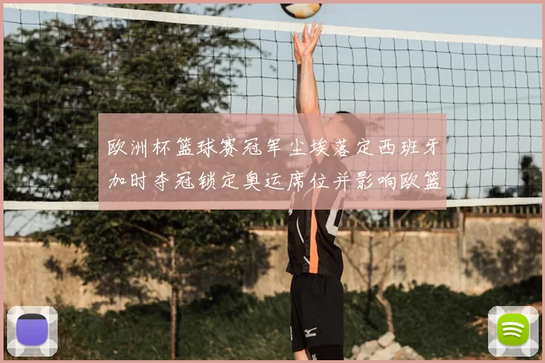 欧洲杯篮球赛冠军尘埃落定西班牙加时夺冠锁定奥运席位并影响欧篮排名