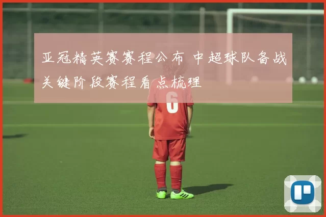 亚冠精英赛赛程公布 中超球队备战关键阶段赛程看点梳理