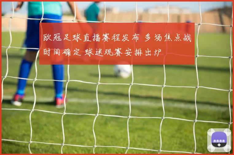 欧冠足球直播赛程发布 多场焦点战时间确定 球迷观赛安排出炉