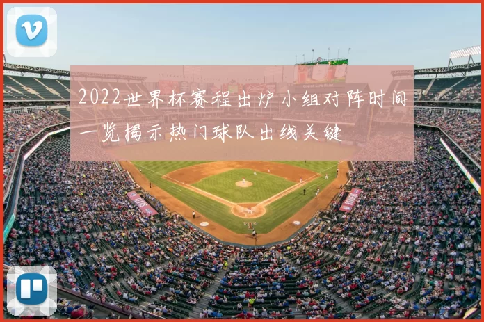 2022世界杯赛程出炉小组对阵时间一览揭示热门球队出线关键