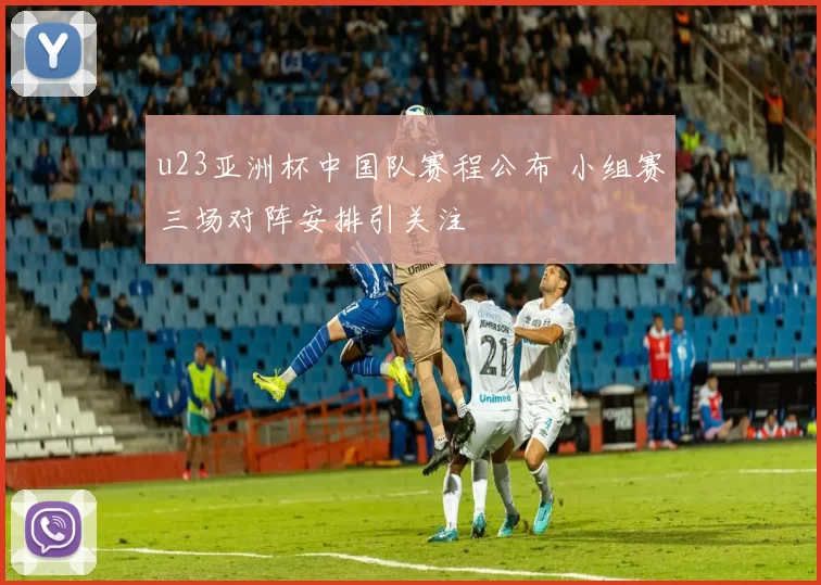 u23亚洲杯中国队赛程公布 小组赛三场对阵安排引关注