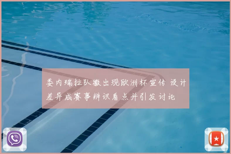 委内瑞拉队徽出现欧洲杯宣传 设计差异成赛事辨识看点并引发讨论