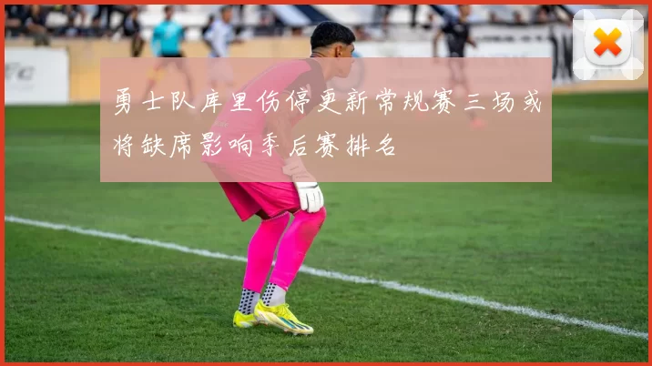 勇士队库里伤停更新常规赛三场或将缺席影响季后赛排名