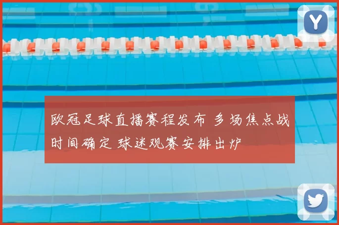 欧冠足球直播赛程发布 多场焦点战时间确定 球迷观赛安排出炉
