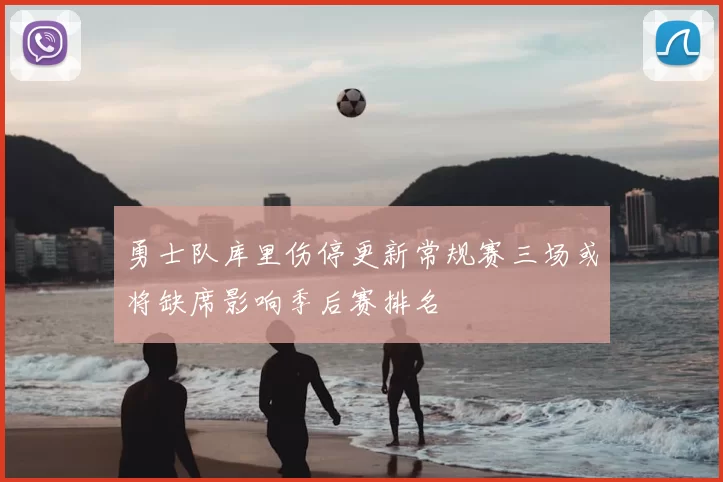 勇士队库里伤停更新常规赛三场或将缺席影响季后赛排名