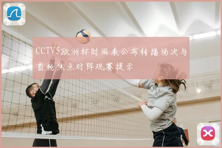 CCTV5欧洲杯时间表公布转播场次与首轮焦点对阵观赛提示