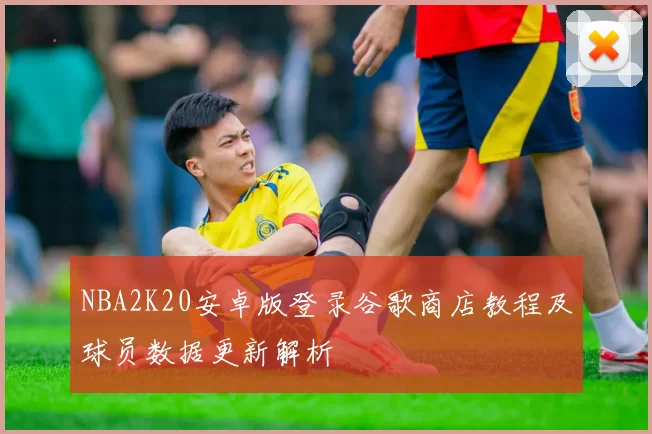 NBA2K20安卓版登录谷歌商店教程及球员数据更新解析
