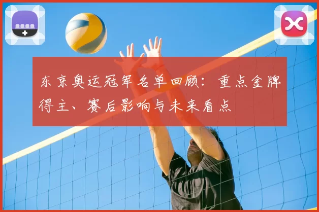 东京奥运冠军名单回顾:重点金牌得主、赛后影响与未来看点