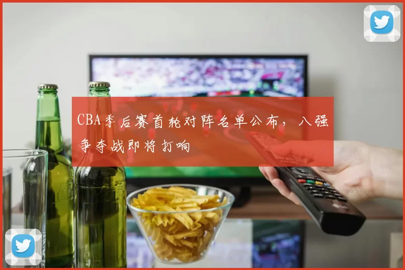 CBA季后赛首轮对阵名单公布，八强争夺战即将打响