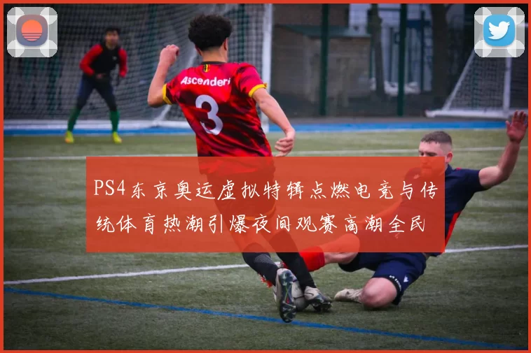 PS4东京奥运虚拟特辑点燃电竞与传统体育热潮引爆夜间观赛高潮全民同庆