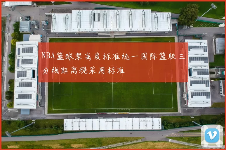 NBA篮球架高度标准统一国际篮联三分线距离现采用标准