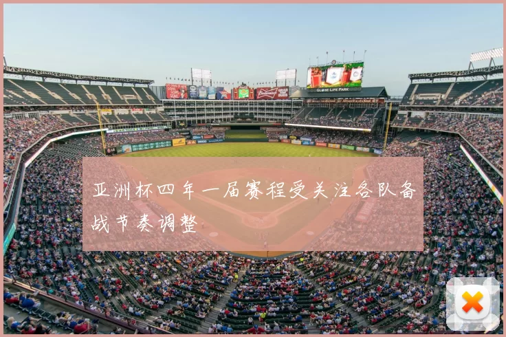 亚洲杯四年一届赛程受关注各队备战节奏调整