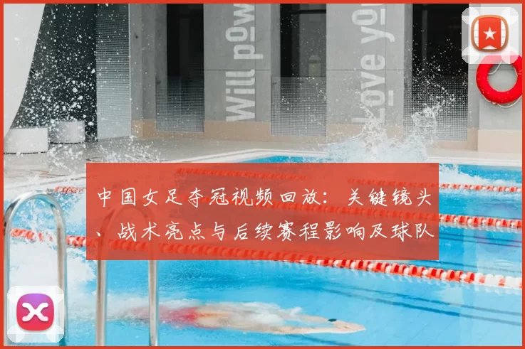 中国女足夺冠视频回放：关键镜头、战术亮点与后续赛程影响及球队表现评估