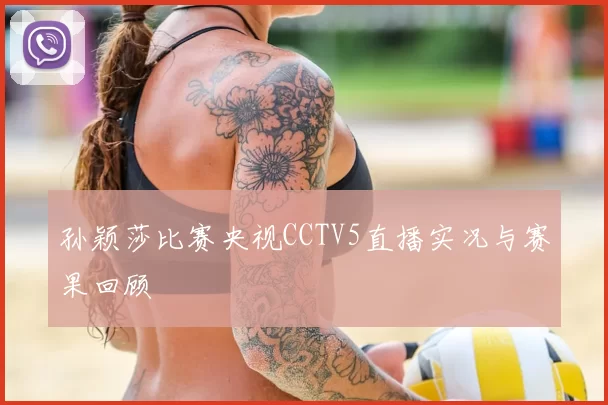 孙颖莎比赛央视CCTV5直播实况与赛果回顾