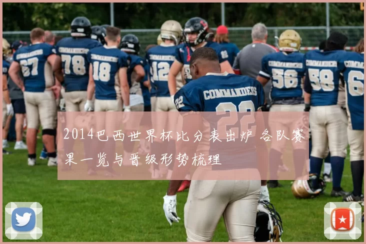 2014巴西世界杯比分表出炉 各队赛果一览与晋级形势梳理