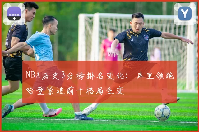 NBA历史3分榜排名变化：库里领跑哈登紧追前十格局生变