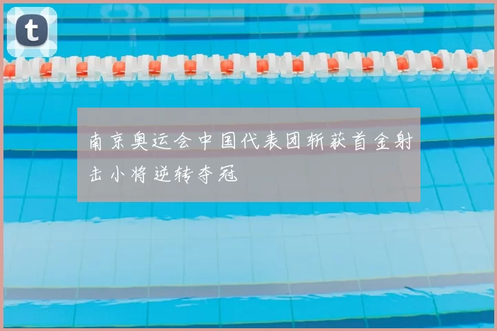 南京奥运会中国代表团斩获首金射击小将逆转夺冠