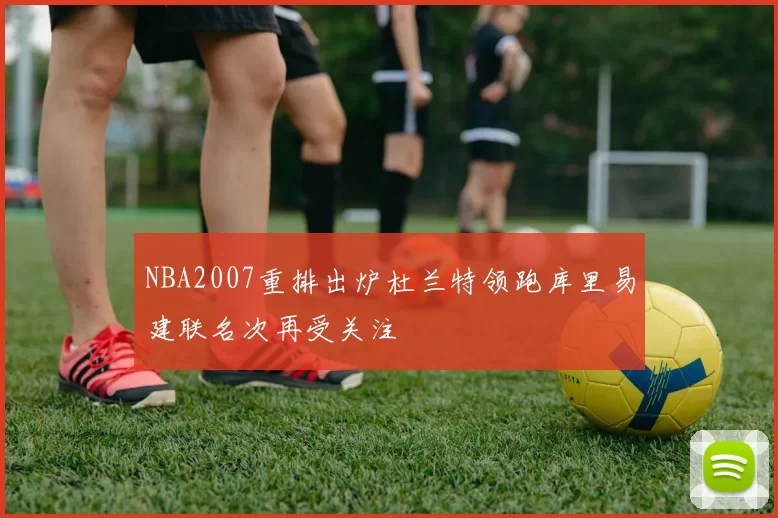 NBA2007重排出炉杜兰特领跑库里易建联名次再受关注