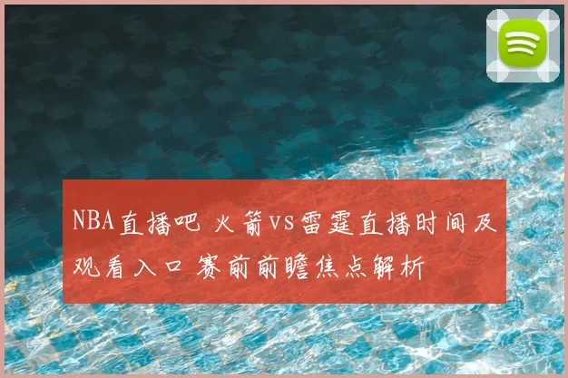 NBA直播吧 火箭vs雷霆直播时间及观看入口 赛前前瞻焦点解析