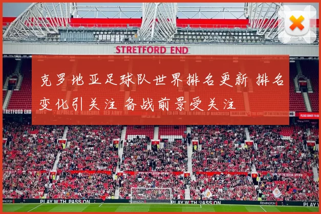 克罗地亚足球队世界排名更新 排名变化引关注 备战前景受关注