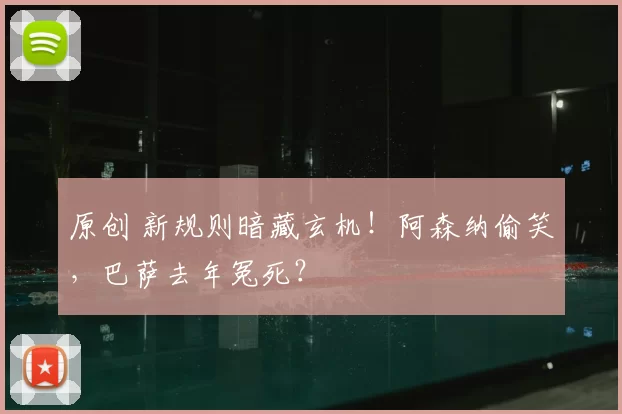 原创 新规则暗藏玄机！阿森纳偷笑，巴萨去年冤死？