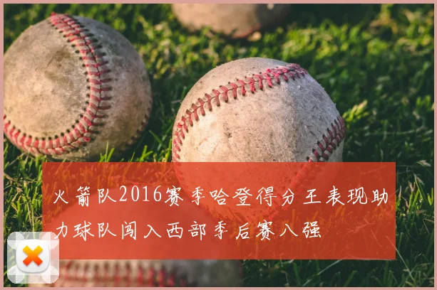 火箭队2016赛季哈登得分王表现助力球队闯入西部季后赛八强