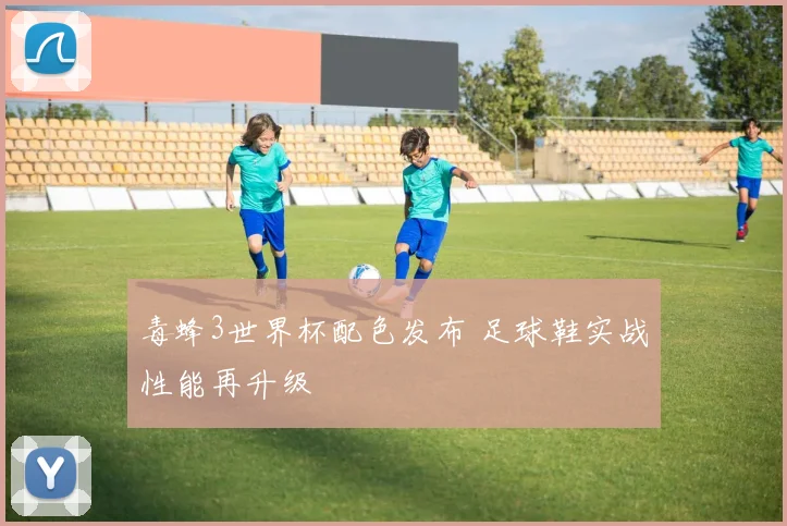 毒蜂3世界杯配色发布 足球鞋实战性能再升级