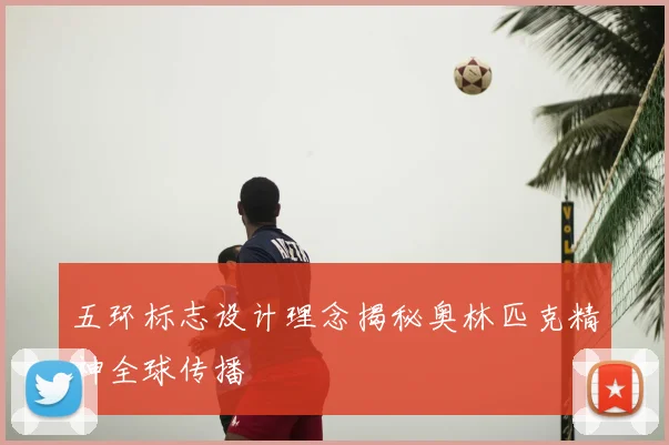 五环标志设计理念揭秘奥林匹克精神全球传播