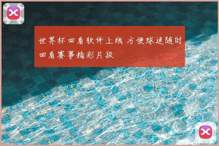 世界杯回看软件上线 方便球迷随时回看赛事精彩片段