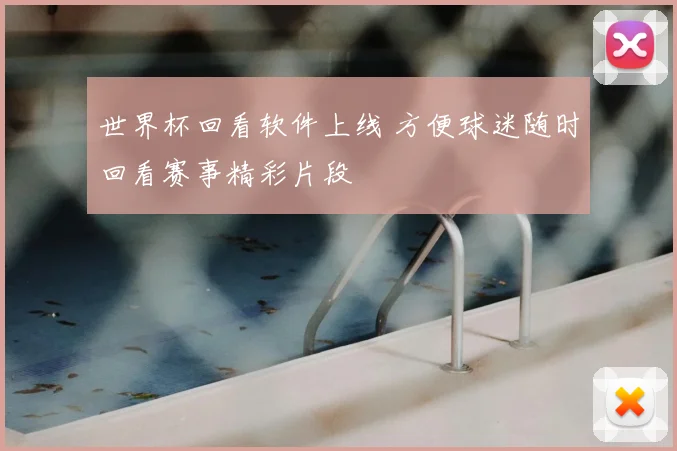 世界杯回看软件上线 方便球迷随时回看赛事精彩片段