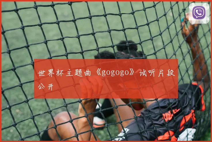 世界杯主题曲《gogogo》试听片段公开
