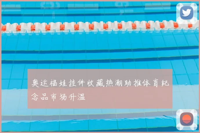 奥运福娃挂件收藏热潮助推体育纪念品市场升温