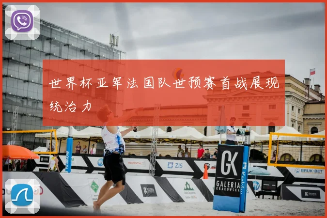 世界杯亚军法国队世预赛首战展现统治力