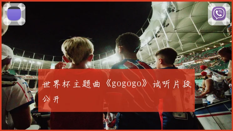 世界杯主题曲《gogogo》试听片段公开
