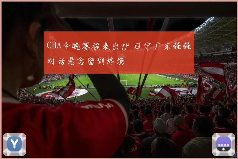 CBA今晚赛程表出炉 辽宁广东强强对话悬念留到终场